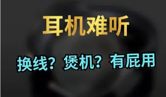 Tải video: 耳机难听，煲机？换线？都救不了，我说的！