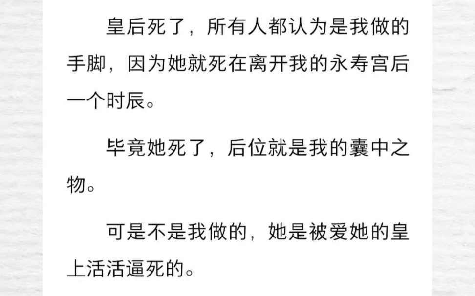 皇后死了,所有人都认为是我做的手脚,因为她就死在离开我的永寿宫后一个时辰.毕竟她死了,后位就是我的囊中之物.可是不是我做的,她是被爱她的皇...