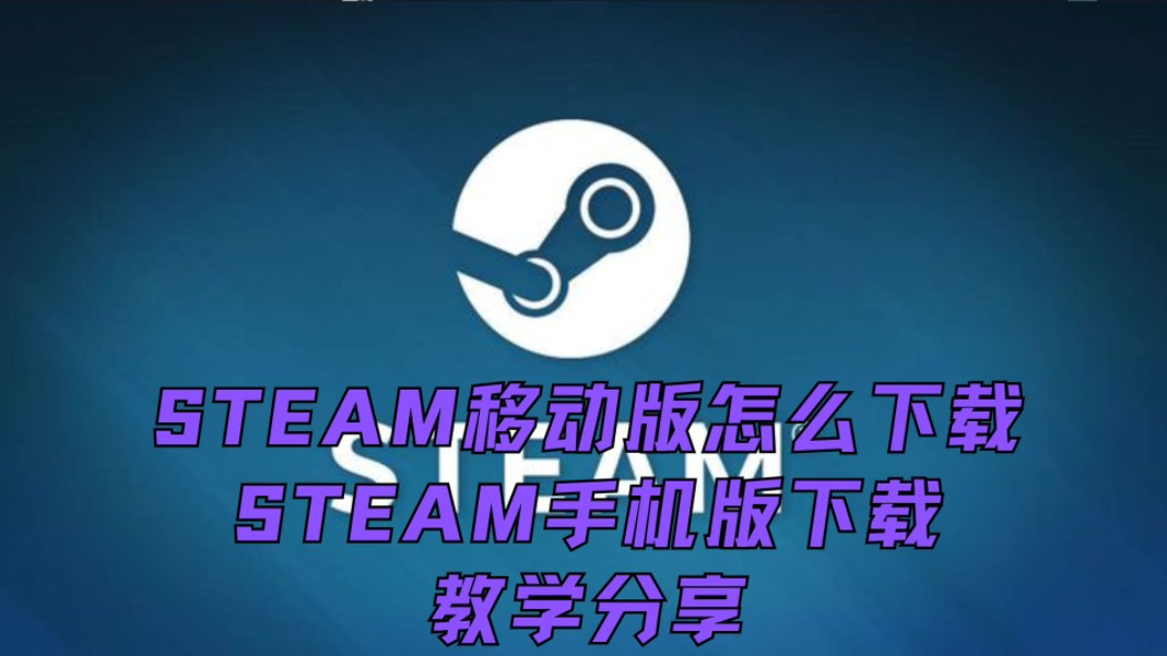 STEAM移动版怎么下载,STEAM手机版下载教学分享哔哩哔哩bilibili