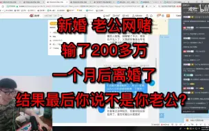 Tải video: 新婚老公网赌输了200多万，一个月后离婚了，结果最后你说不是你老公？