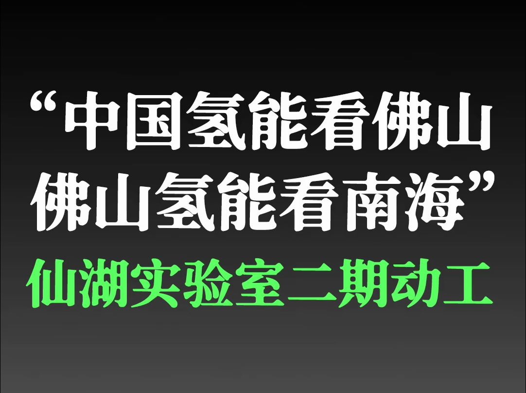 “中国氢能看佛山,佛山氢能看南海”仙湖实验室二期动工哔哩哔哩bilibili