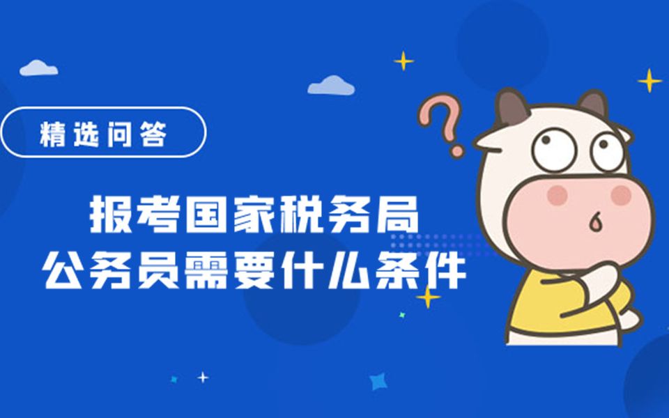 报考国家税务局公务员需要什么条件哔哩哔哩bilibili