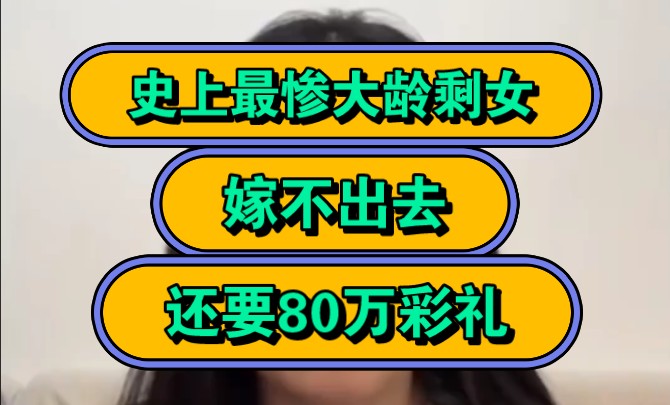 史上最惨大龄剩女,女孩泪崩80万彩礼异想天开,剩女人数超5000万!哔哩哔哩bilibili