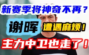 Download Video: 谢晖这下麻烦了！主力中卫基本离队，下赛季还能靠谁？