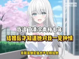 Download Video: 我追了清冷青梅七年，结婚后我才知道她早已对我一见钟情！