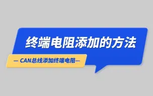 下载视频: CAN总线添加终端电阻的方法