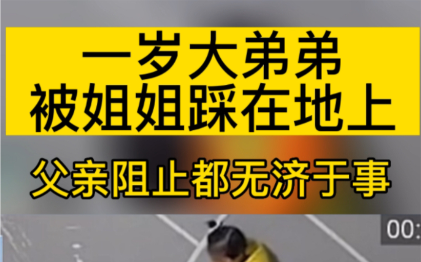 一岁弟弟竟被姐姐踩在地上 用脚踩踏 父亲阻止教育 都无济于事 你怎么看哔哩哔哩bilibili