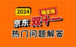 Скачать видео: 2024年京东双十一活动热门问题解答，哪天开始？满减多少？什么时间便宜？