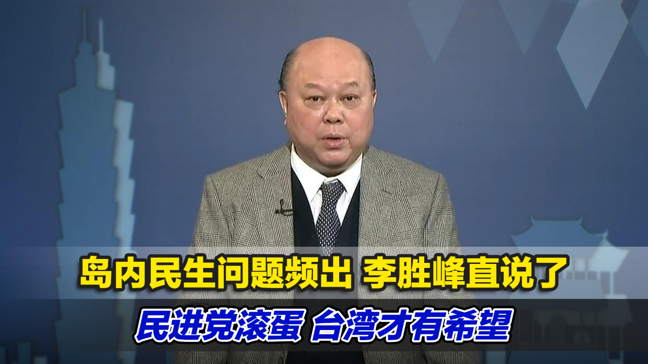 岛内民生问题频出李胜峰直说了民进党滚蛋台湾才有希望