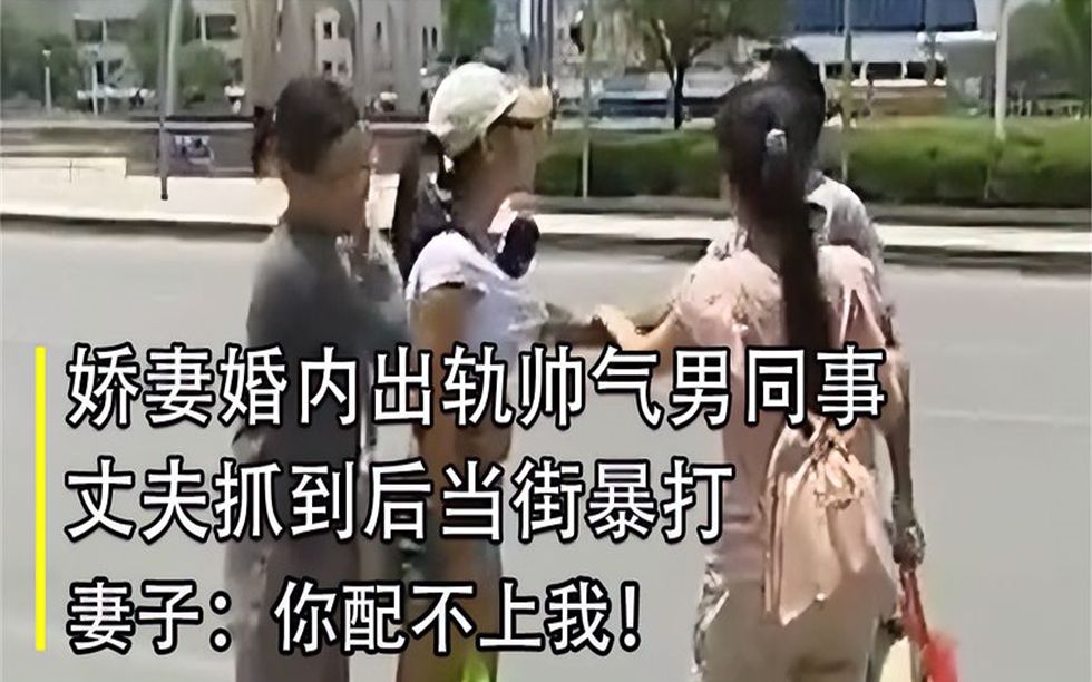 娇妻婚内出轨帅气男同事,丈夫抓到后当街暴打,妻子:你配不上我哔哩哔哩bilibili