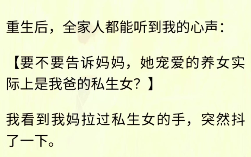 [图]重生后，全家人都能听到我的心声：【要不要告诉妈妈，她宠爱的养女实际上是我爸的私生女？】我看到我妈拉过私生女的手，突然抖了一下。