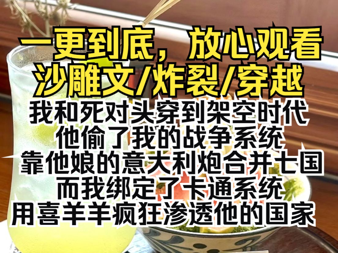 [图]（一更到底）我和死对头穿到架空时代，他偷了我的战争系统，靠他娘的意大利炮合并七国。而我绑定了卡通系统，用喜羊羊疯狂渗透他的国家。