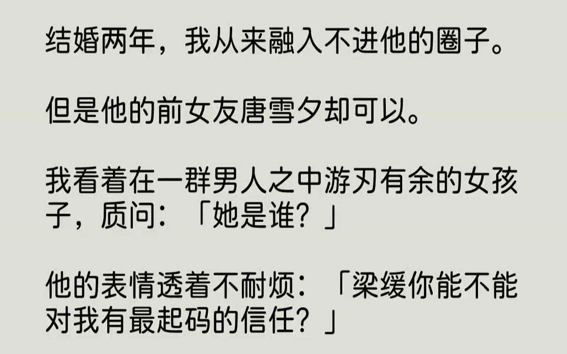 [图]【全文已完结】结婚两年，我从来融入不进他的圈子。但是他的前女友唐雪夕却可以。我看着在一群男人之中游刃有余的女孩子，质问：「她是谁？」...