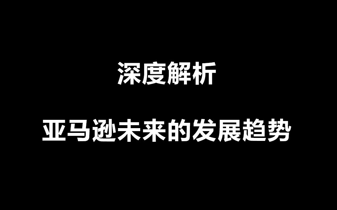 深度解析亚马逊未来的发展趋势,想入行的小伙伴必看!!!哔哩哔哩bilibili