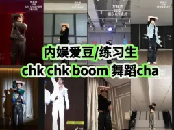 内娱爱豆/练习生Chk Chk Boom cha（持续更新）视频来源见水印