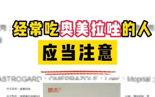 下载视频: 反酸？烧心？经常吃奥美拉唑的朋友，要小心这些风险找上门！