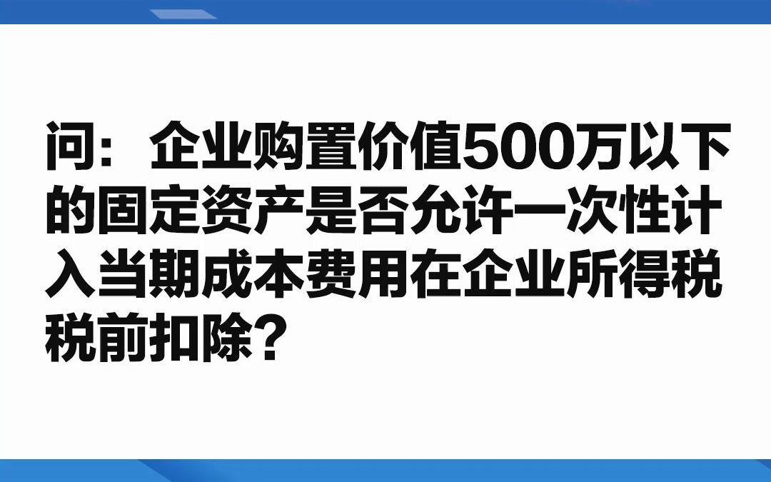 问:企业购置价值500万以下的固定资产是否允许一次性计入当期成本费用在企业所得税税前扣除?哔哩哔哩bilibili