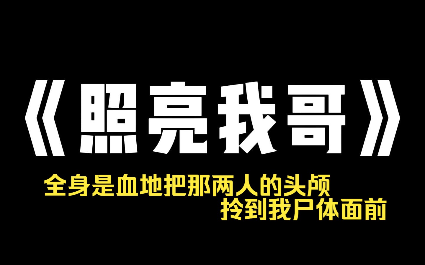 小说推荐~《照亮我哥》我那个瘸了一条腿的哥哥,却疯了一样追杀了他们半个地球.全身是血地把那两人的头颅拎到我尸体面前.然后抱着我,摸了摸我的...