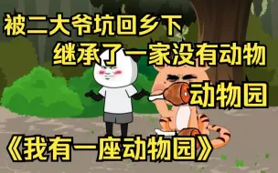 Download Video: 《我有一座动物园》我被二大爷坑回乡下，继承了一家没有动物的动物园，却意外激活了动物园建设直播系统