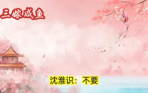 Download Video: 【三嫁咸鱼14-副cp】心疼沈淮识。