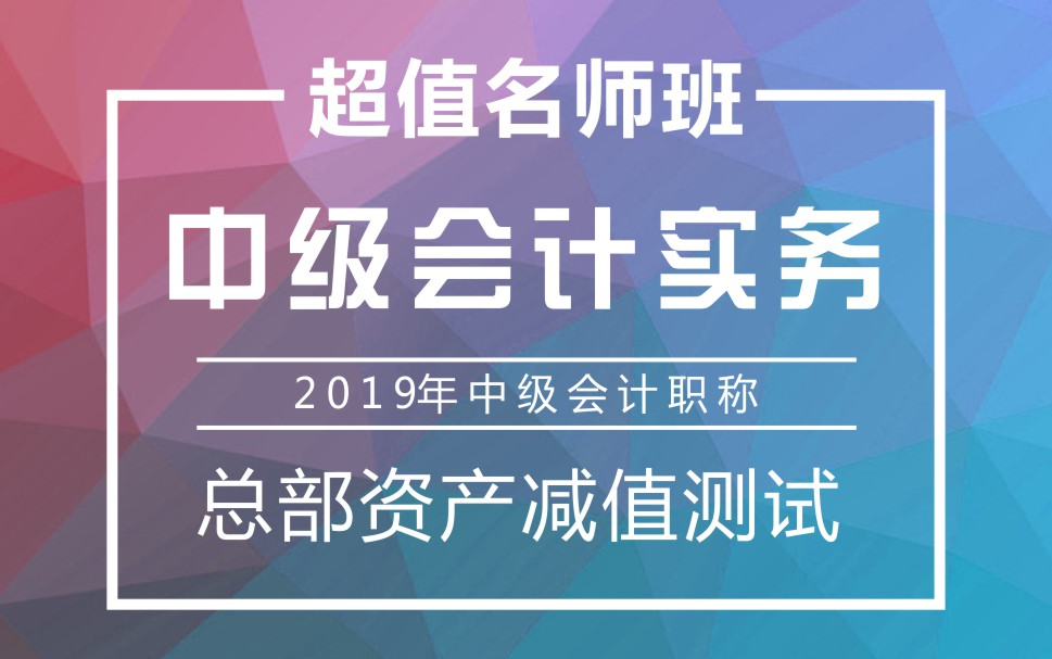 2019年中级会计职称|中级会计实务:总部资产减值测试哔哩哔哩bilibili