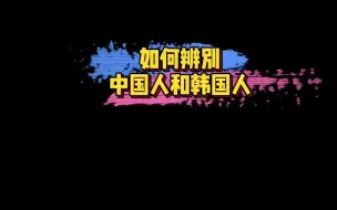 Descargar video: 日本网友科普：如何辨别中国人和韩国人～真的太笋了！