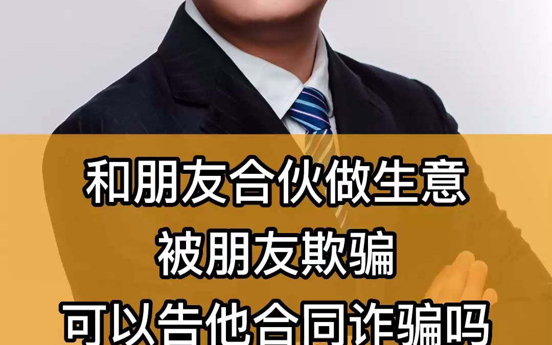 和朋友合伙做生意,被朋友欺骗,可以告他合同诈骗吗?