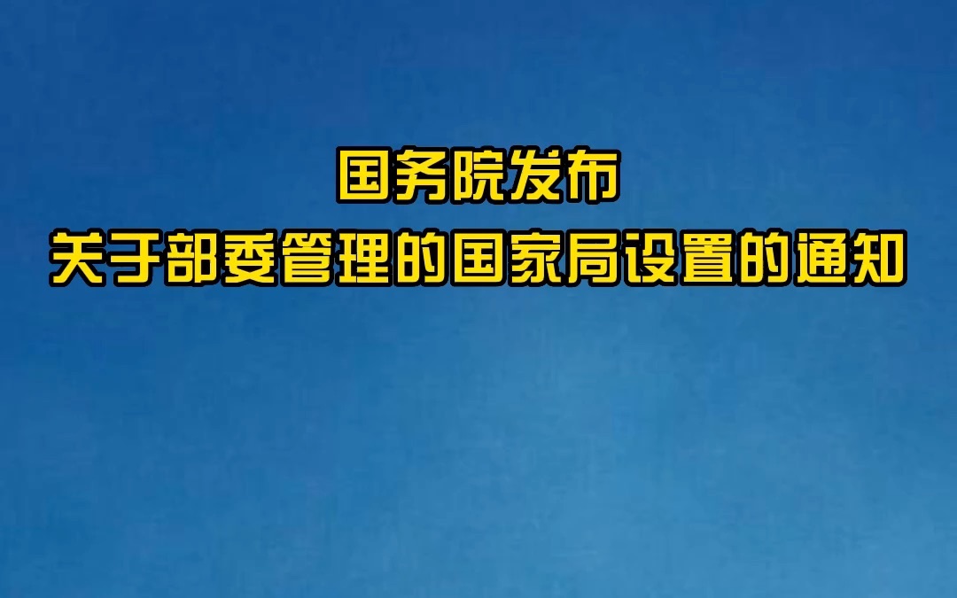 国务院发布关于部委管理的国家局设置的通知哔哩哔哩bilibili