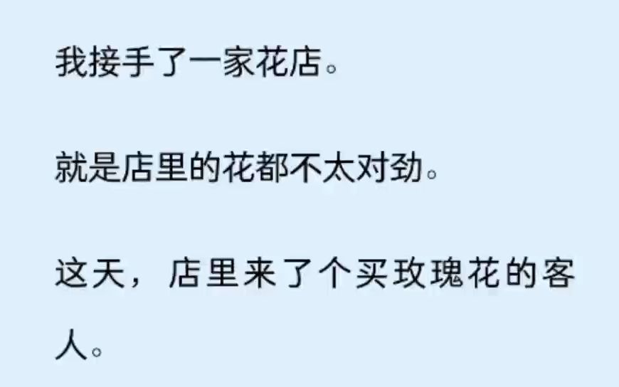 (全文)我接手了一家花店. 就是店里的花都不太对劲. 这天,店里来了个买玫瑰花的客人. 我正挑选时,脑海里响起玫瑰花尖锐的爆鸣声∶ 【啊啊啊!店...