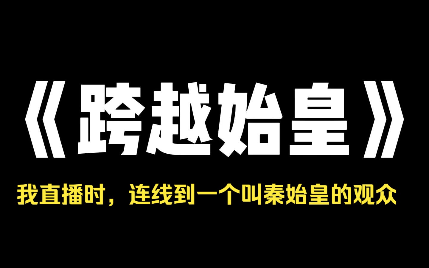 小说推荐~《跨越始皇》我直播时,连线到一个叫秦始皇的观众,他愤怒地问我:仙人,你说后世倭国杀了朕3500万子孙,这倭国现在何处?以为他玩角色扮...