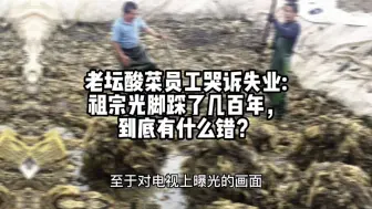 Download Video: 老坛酸菜员工哭诉失业:祖宗光脚踩了几百年，到底有什么错？