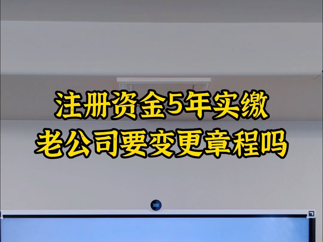 注册资金5年实缴,老公司要变更章程吗哔哩哔哩bilibili