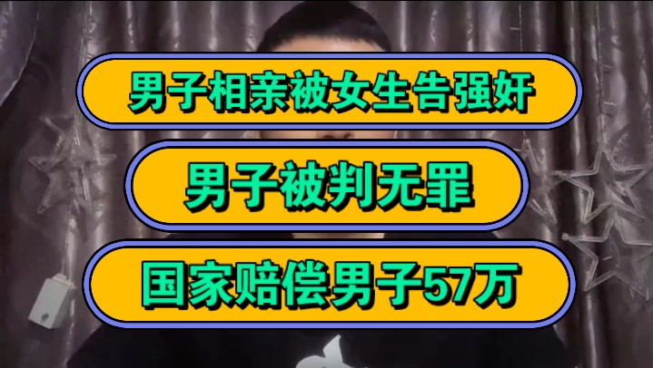 男子相亲被女生告强奸,男子被判无罪,国家赔偿男子57万!哔哩哔哩bilibili