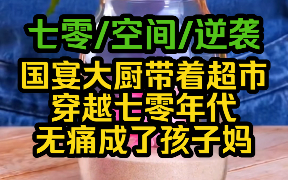 带着超市穿到七零年代,穿成卖亲儿女的恶毒女配,七零遍地是黄金,更何况我在现代是国宴大厨,养崽致富两不误.哔哩哔哩bilibili