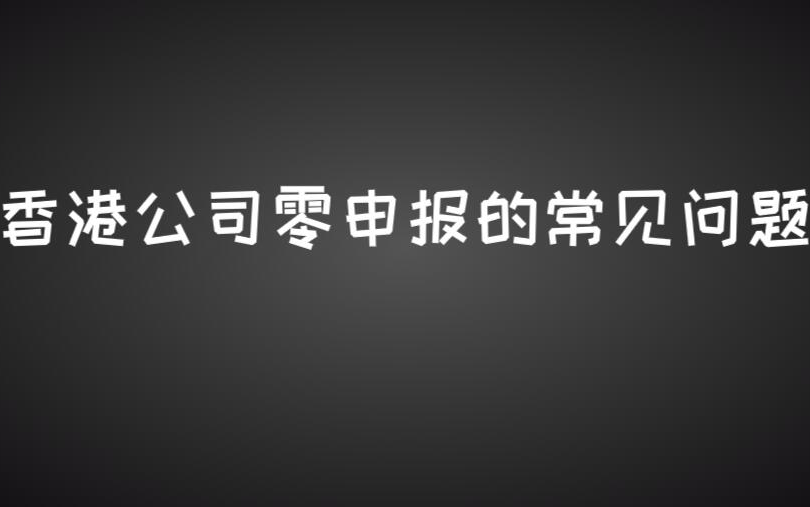 税务审计 | 关于香港公司零申报问题哔哩哔哩bilibili