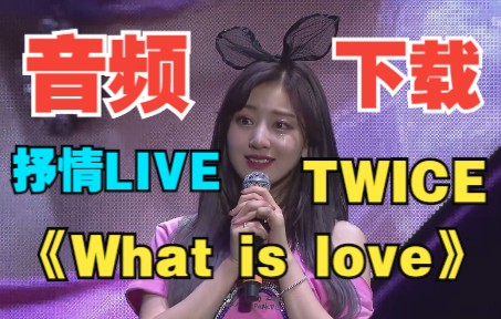 【音频下载】TWICE《What is love(抒情Live)》音频纯享下载版 2018韩国演唱会安可哔哩哔哩bilibili