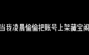 Video herunterladen: 当我凌晨偷偷把账号上架藏宝阁。。。