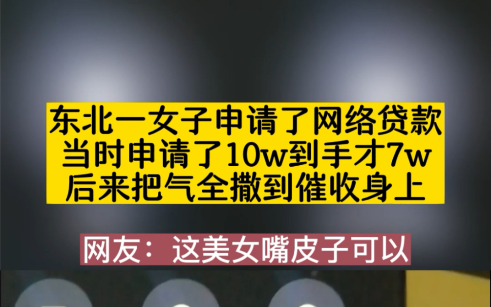 东北一女子申请了网络贷款,当时申请了10W到手才7W,后来把气撒到了催收身上哔哩哔哩bilibili