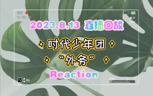 下载视频: 【时代少年团Reaction】非粉直播看时代少年团外务「2023.8.13直播回放」