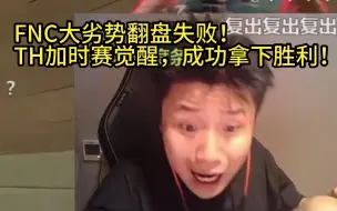 Download Video: 【Danking】蛋和苏弟解说TH对阵FNC第二局：FNC大劣势翻盘失败！TH加时赛觉醒！成功拿下图二胜利，挺进下一轮！