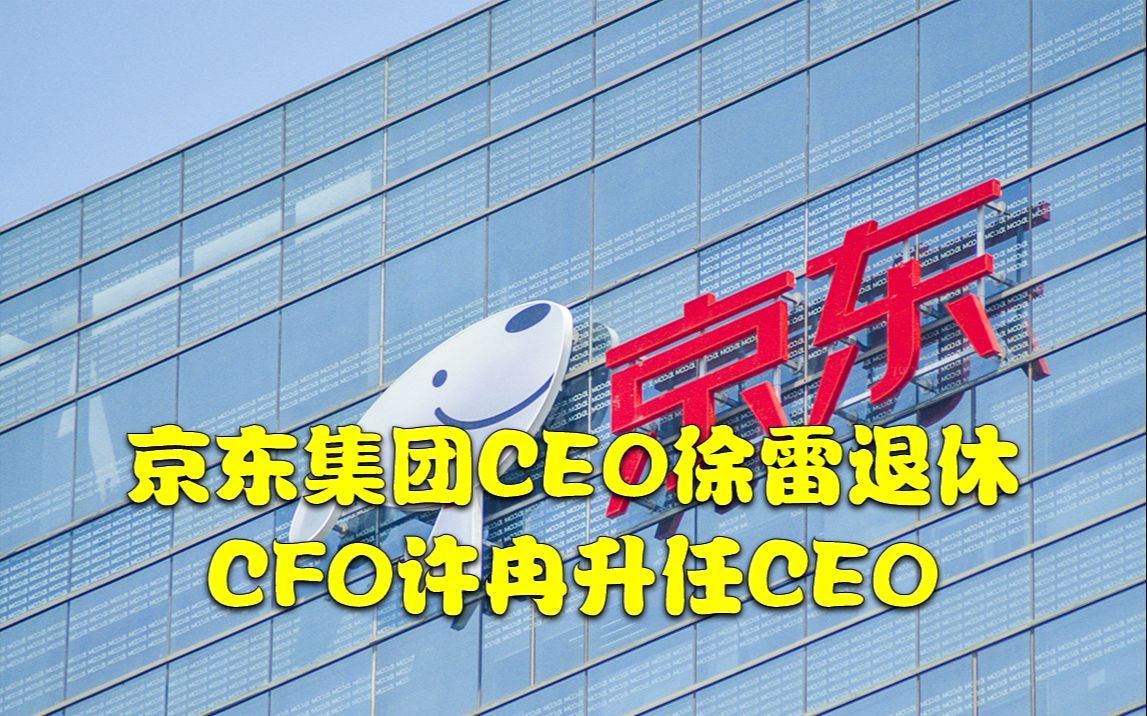 京东集团CEO徐雷退休,CFO许冉升任CEO哔哩哔哩bilibili