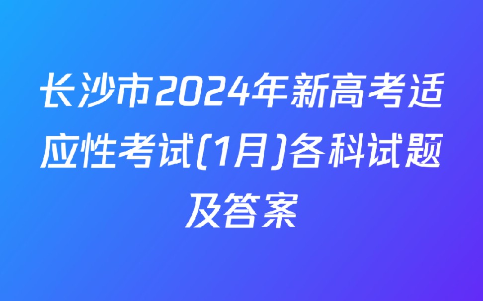 长沙市2024年新高考适应性考试(1月)各科试题及答案哔哩哔哩bilibili