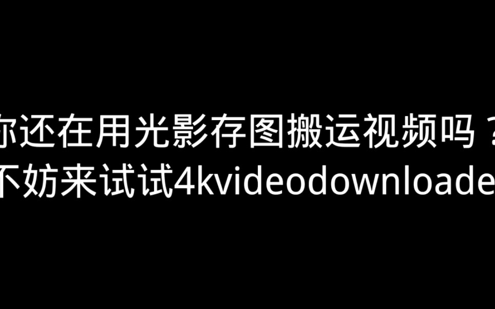 你还在用光影存图搬运视频吗?不妨来试试4kvideodownloader哔哩哔哩bilibili