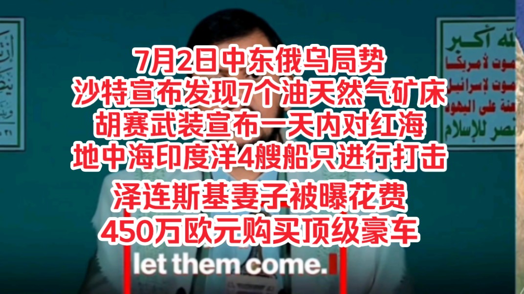 7月2日中东俄乌局势,沙特宣布发现7个原油天然气矿床,胡赛武装宣布一天内对红海地中海印度洋4艘船只进行打击,泽连斯基妻子被曝花费450万欧元购买...