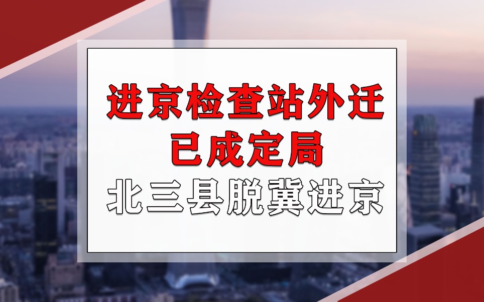 进京检查站外迁,已成定局,北三县“脱冀进京”已成大趋势!哔哩哔哩bilibili