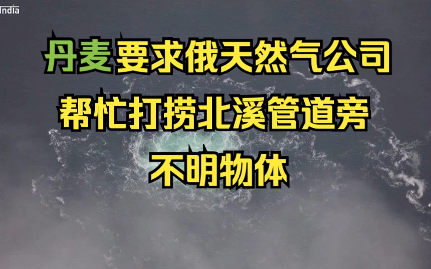 丹麦要求俄天然气公司帮忙打捞北溪管道旁的不明物体哔哩哔哩bilibili