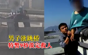 下载视频: 男子欲跳桥特警佯装交谈9秒救下：趁其分神，将其控制带离