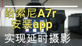 索尼A7R相机安装app，终于有了一台高画质的延时拍摄相机