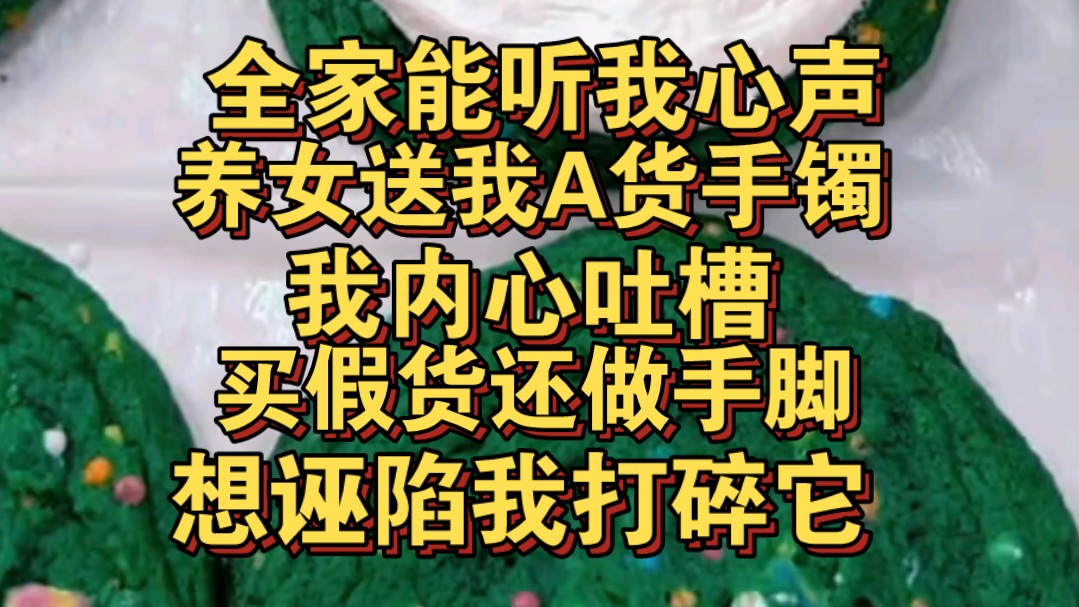 [图]养女不知全家能听我心声，她送我假手镯，我吐槽想诬陷我打碎贵重手镯