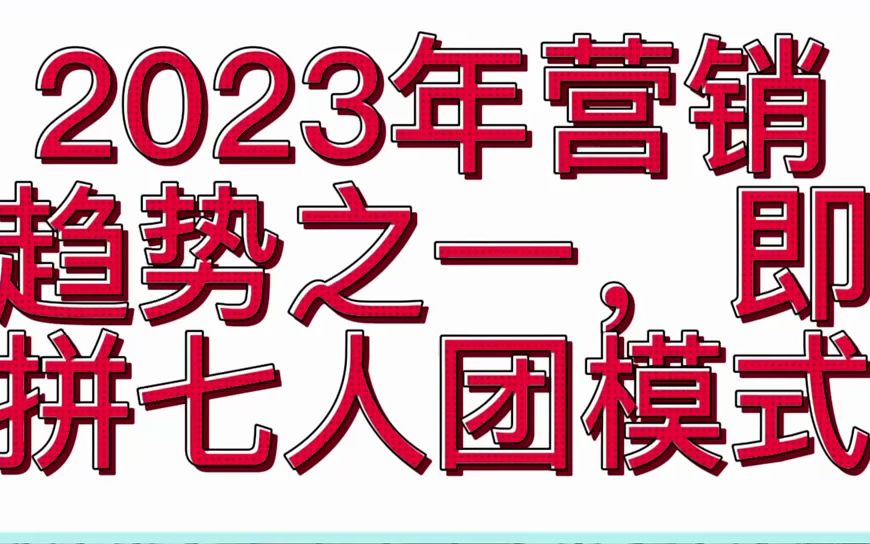 2023年营销趋势之一,即拼七人团模式哔哩哔哩bilibili